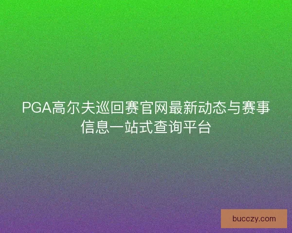 PGA高尔夫巡回赛官网最新动态与赛事信息一站式查询平台 PGA高尔夫巡回赛官网最新动态与赛事信息一站式查询平台