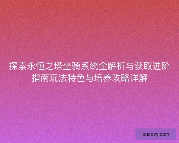 探索永恒之塔坐骑系统全解析与获取进阶指南玩法特色与培养攻略详解