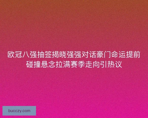欧冠八强抽签揭晓强强对话豪门命运提前碰撞悬念拉满赛季走向引热议 欧冠八强抽签揭晓强强对话豪门命运提前碰撞悬念拉满赛季走向引热议