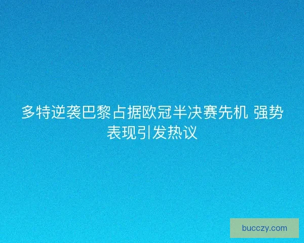 多特逆袭巴黎占据欧冠半决赛先机 强势表现引发热议