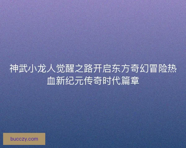 神武小龙人觉醒之路开启东方奇幻冒险热血新纪元传奇时代篇章 神武小龙人觉醒之路开启东方奇幻冒险热血新纪元传奇时代篇章