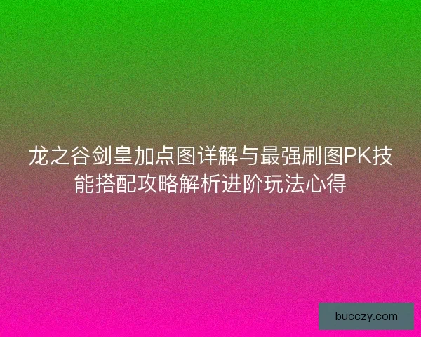 龙之谷剑皇加点图详解与最强刷图PK技能搭配攻略解析进阶玩法心得 龙之谷剑皇加点图详解与最强刷图PK技能搭配攻略解析进阶玩法心得