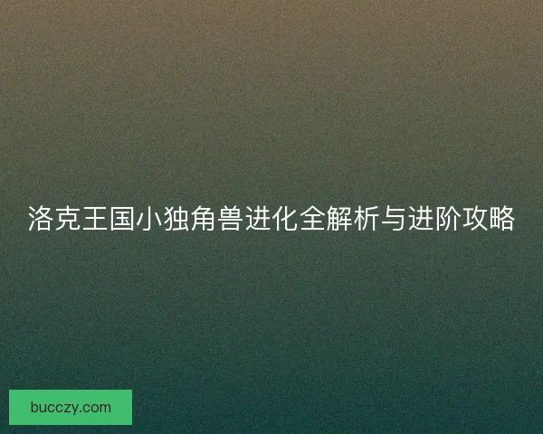 洛克王国小独角兽进化全解析与进阶攻略