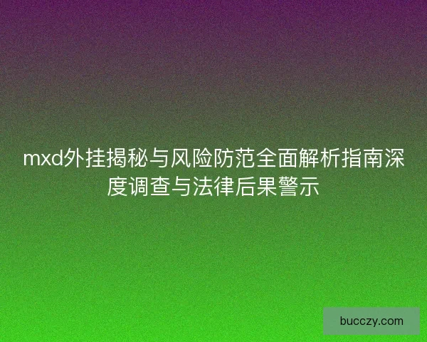 mxd外挂揭秘与风险防范全面解析指南深度调查与法律后果警示
